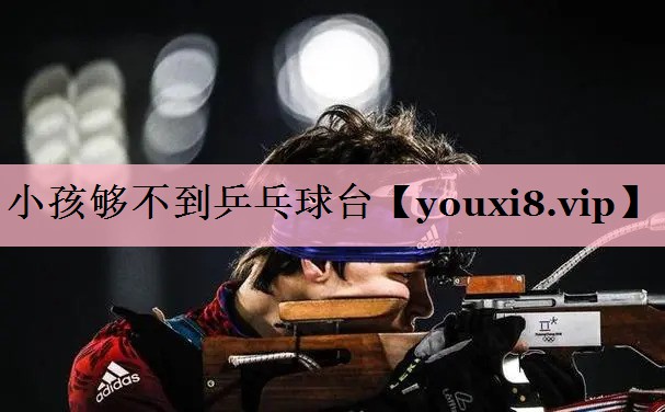 小孩够不到乒乓球台