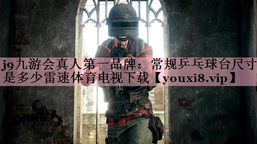 j9九游会真人第一品牌：常规乒乓球台尺寸是多少雷速体育电视下载
