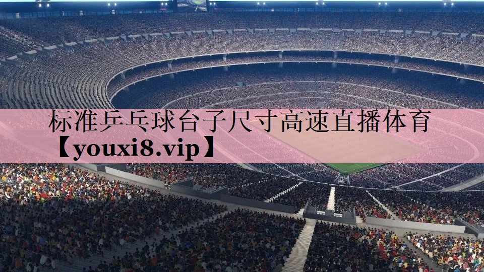 <strong>标准乒乓球台子尺寸高速直播体育</strong>