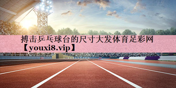 搏击乒乓球台的尺寸大发体育足彩网