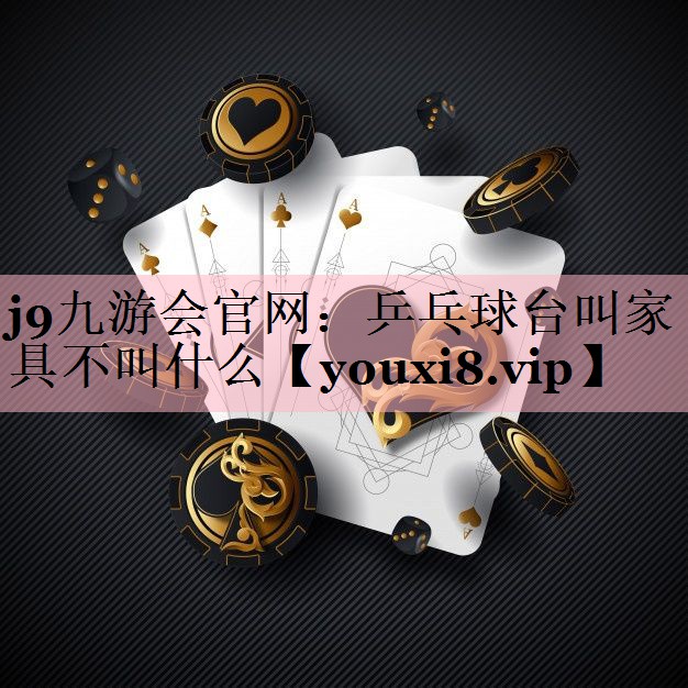 j9九游会官网：乒乓球台叫家具不叫什么