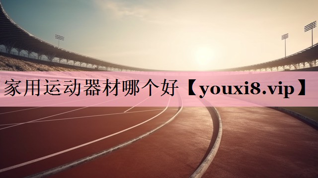 家用运动器材哪个好