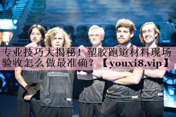 专业技巧大揭秘！塑胶跑道材料现场验收怎么做最准确？